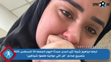 أرملة إبراهيم شيكا تثير الجدل مجددًا اليوم الجمعة 29 أغسطس 2025 بتصريح صادم: “كل اللي حوالينا طلعوا شياطين”